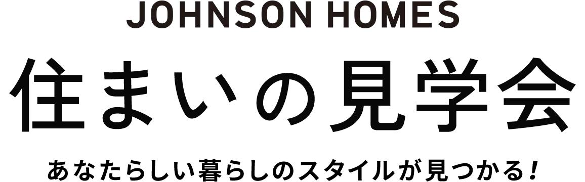 JOHNSON HOMES 住まいの見学会 あなたらしい暮らしのスタイルが見つかる! 札幌各地10ヶ所以上開催中!