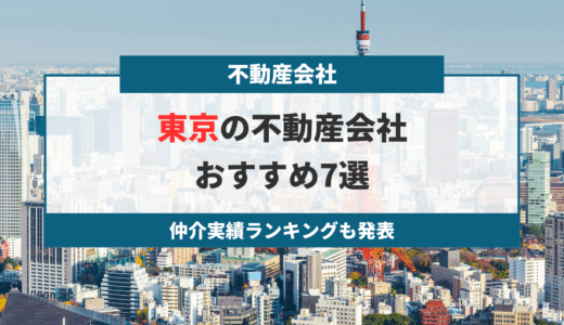 【2024年最新】東京でおすすめの不動産会社7選！仲介実績ランキングも発表