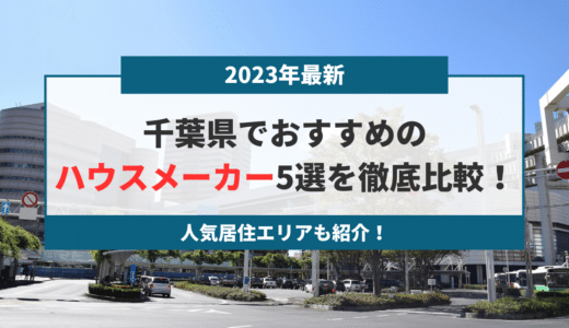 【2023年最新】千葉県でおすすめのハウスメーカー5選を徹底比較！