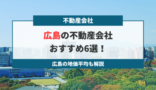【2024年版】広島の不動産会社おすすめ6選！広島の地価平均も解説